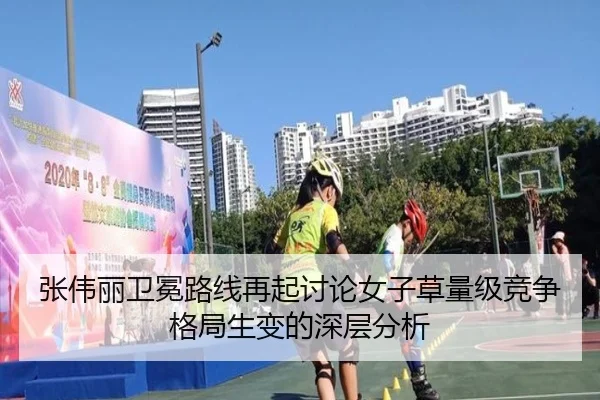 张伟丽卫冕路线再起讨论女子草量级竞争格局生变的深层分析